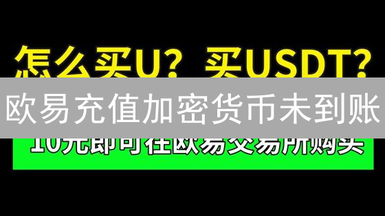 欧易充值加密货币未到账？手把手教你查询充值状态！
