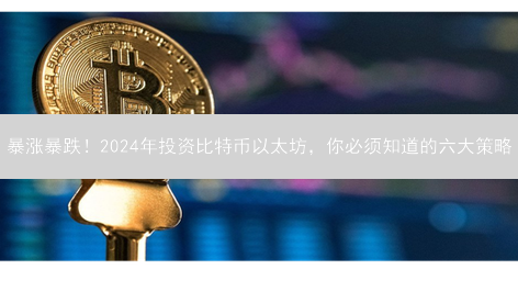 暴涨暴跌！2024年投资比特币以太坊，你必须知道的六大策略
