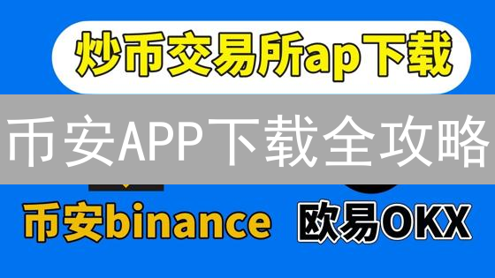 币安APP下载全攻略：安卓、iOS一网打尽，新手必看！