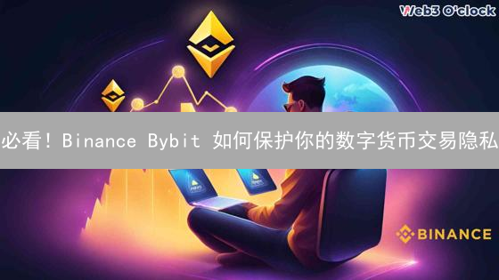 必看！Binance Bybit 如何保护你的数字货币交易隐私？【深度解析】