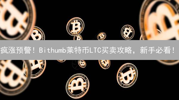 疯涨预警！Bithumb莱特币LTC买卖攻略，新手必看！