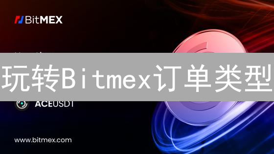 玩转Bitmex订单类型：7招助你高效交易，避免爆仓！