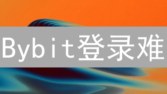 Bybit登录难？一文解决九大常见问题！