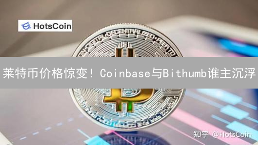 莱特币价格惊变！Coinbase与Bithumb谁主沉浮？
