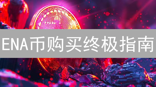 ENA币购买终极指南：新手也能轻松入手的秘诀！