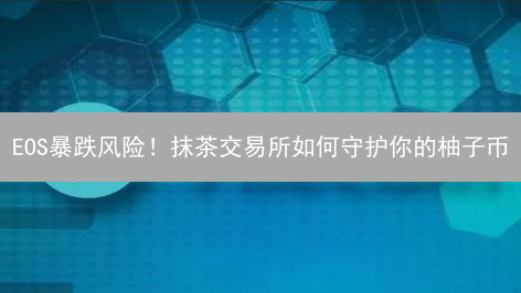 EOS暴跌风险！抹茶交易所如何守护你的柚子币？独家风控揭秘！