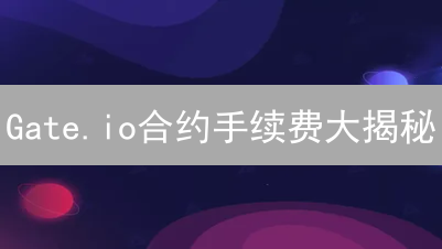 Gate.io合约手续费大揭秘：省钱交易的隐藏技巧？