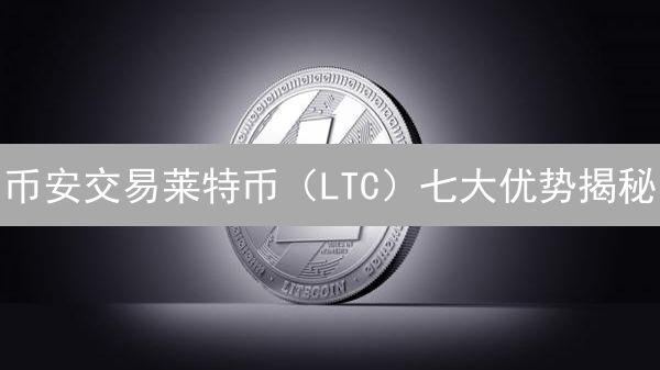 币安交易莱特币（LTC）七大优势揭秘：新手也能轻松上手！
