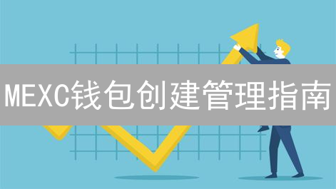 MEXC钱包创建管理指南：新手也能轻松玩转加密货币？