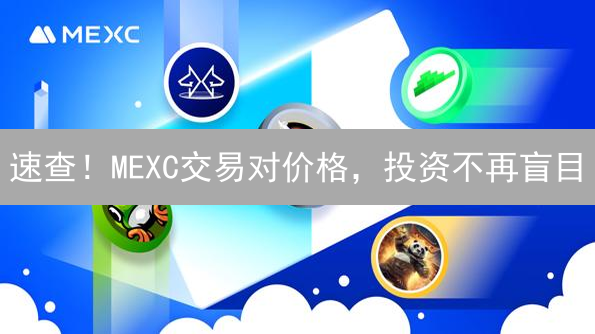 速查！MEXC交易对价格，投资不再盲目 | 最新教程