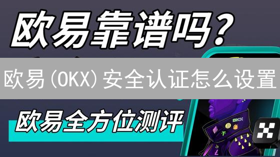 欧易(OKX)安全认证怎么设置？2024最新手机/谷歌验证教程！