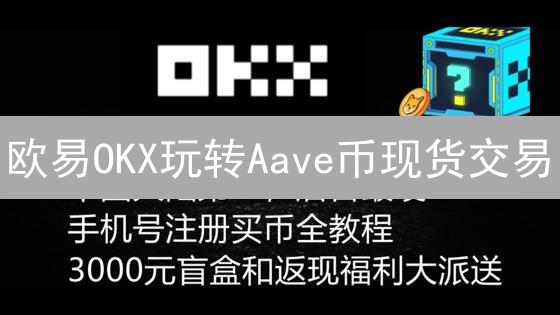 欧易OKX玩转Aave币现货交易：新手指南，告别踩坑！