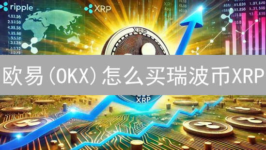 欧易(OKX)怎么买瑞波币XRP？新手购买教程，快速入门！