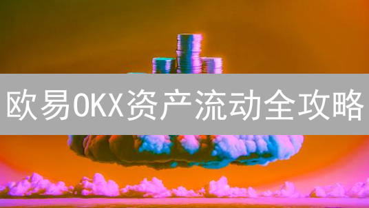 欧易OKX资产流动全攻略：掌握加密货币投资命脉！