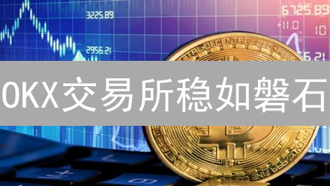 OKX交易所稳如磐石？深度剖析平台稳定性真相！