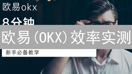 欧易(OKX)效率实测：注册、交易、客服，速度大揭秘！