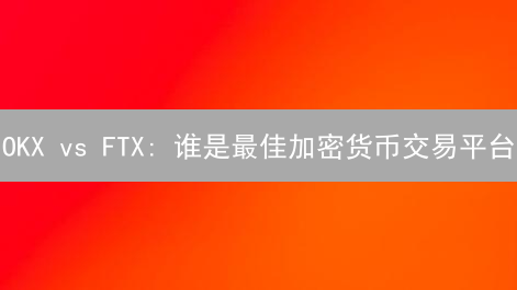 OKX vs FTX: 谁是最佳加密货币交易平台？深入对比评测！