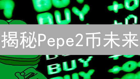 揭秘Pepe2币未来：暴涨or归零？不可错过的深度分析！