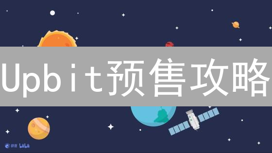Upbit预售攻略：抢先投资潜力币，你必须知道的10个关键！