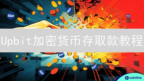 Upbit加密货币存取款教程：新手必看指南！